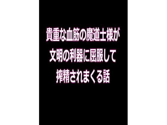 【ガン勃ちBL】貴重な血筋の魔道士様が、文明の利器に屈服して、搾精されまくる話｜d_354578