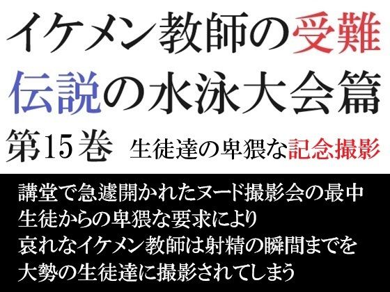 【ガン勃ちBL】イケメン教師の受難 伝説の水泳大会篇 第15巻 生徒達の卑猥な記念撮影｜d_526693