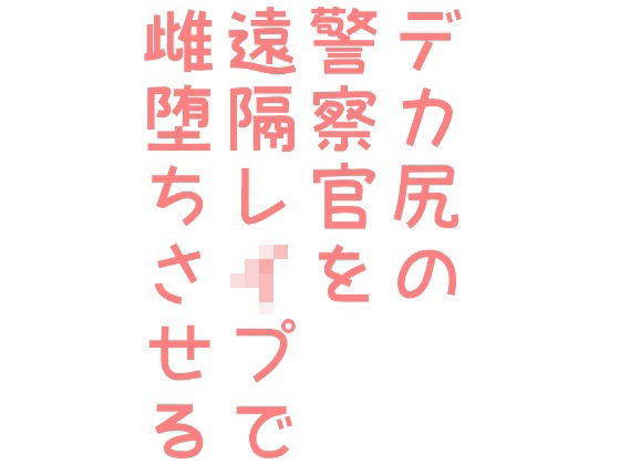 【ガン勃ちBL】デカ尻の警察官を遠隔レ●プで雌堕ちさせる｜d_242426
